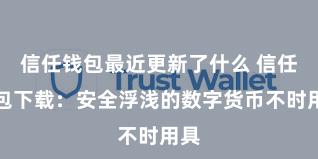 信任钱包最近更新了什么 信任钱包下载：安全浮浅的数字货币不时用具