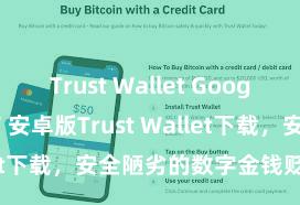 Trust Wallet Google Play商店 安卓版Trust Wallet下载，安全陋劣的数字金钱贬责器具!