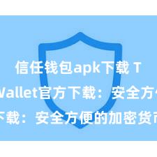 信任钱包apk下载 Trust Wallet官方下载：安全方便的加密货币钱包