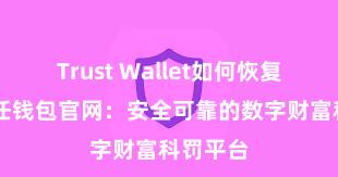 Trust Wallet如何恢复钱包 信任钱包官网：安全可靠的数字财富科罚平台